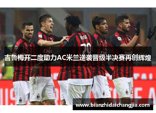 吉鲁梅开二度助力AC米兰逆袭晋级半决赛再创辉煌