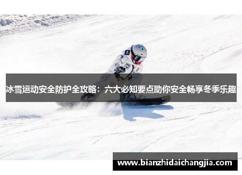 冰雪运动安全防护全攻略：六大必知要点助你安全畅享冬季乐趣
