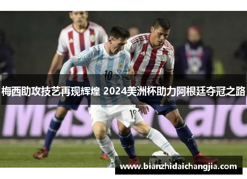 梅西助攻技艺再现辉煌 2024美洲杯助力阿根廷夺冠之路