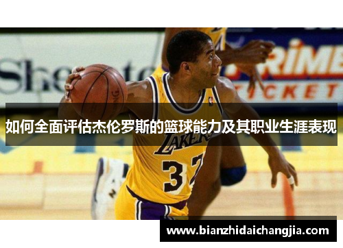 如何全面评估杰伦罗斯的篮球能力及其职业生涯表现