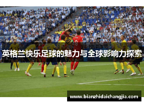英格兰快乐足球的魅力与全球影响力探索