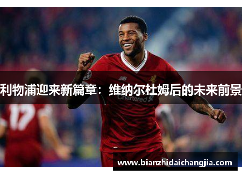 利物浦迎来新篇章：维纳尔杜姆后的未来前景