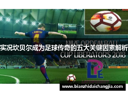 实况坎贝尔成为足球传奇的五大关键因素解析