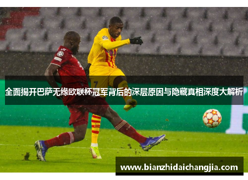 全面揭开巴萨无缘欧联杯冠军背后的深层原因与隐藏真相深度大解析