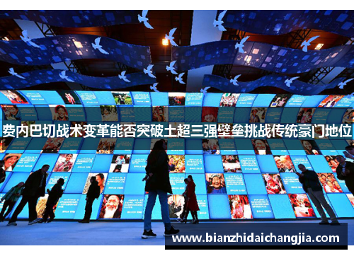 费内巴切战术变革能否突破土超三强壁垒挑战传统豪门地位