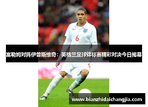 富勒姆对阵伊普斯维奇：英格兰足球锦标赛精彩对决今日揭幕