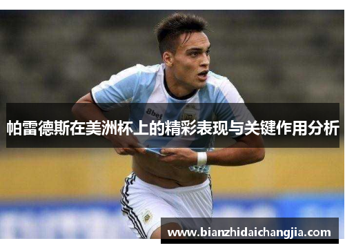 帕雷德斯在美洲杯上的精彩表现与关键作用分析 帕雷德斯在美洲杯上的精彩表现与关键作用分析