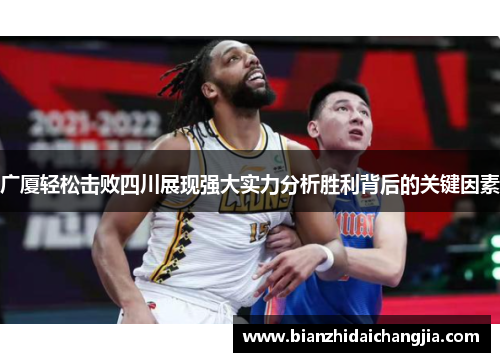 广厦轻松击败四川展现强大实力分析胜利背后的关键因素 广厦轻松击败四川展现强大实力分析胜利背后的关键因素