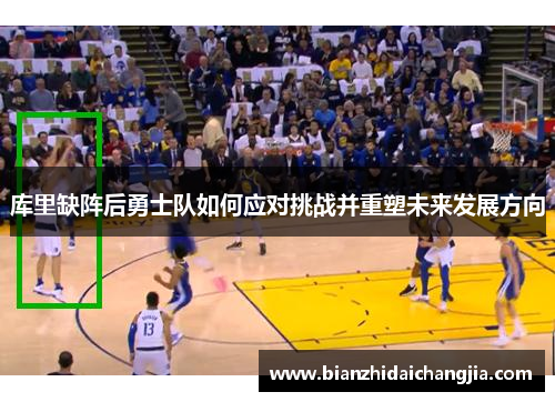 库里缺阵后勇士队如何应对挑战并重塑未来发展方向 库里缺阵后勇士队如何应对挑战并重塑未来发展方向