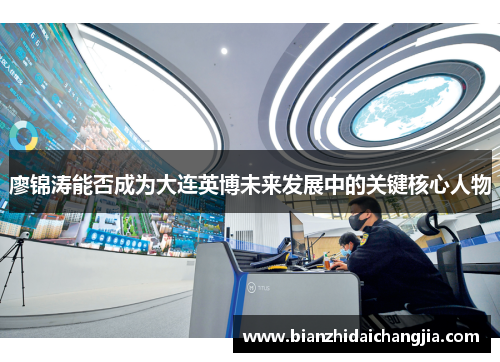 廖锦涛能否成为大连英博未来发展中的关键核心人物 廖锦涛能否成为大连英博未来发展中的关键核心人物