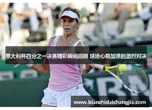 意大利杯四分之一决赛精彩瞬间回顾 球迷心跳加速的激烈对决