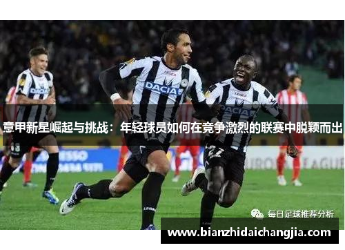 意甲新星崛起与挑战：年轻球员如何在竞争激烈的联赛中脱颖而出