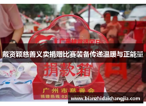 戴资颖慈善义卖捐赠比赛装备传递温暖与正能量 戴资颖慈善义卖捐赠比赛装备传递温暖与正能量