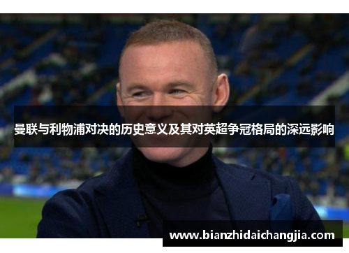 曼联与利物浦对决的历史意义及其对英超争冠格局的深远影响