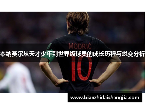 本纳赛尔从天才少年到世界级球员的成长历程与蜕变分析 本纳赛尔从天才少年到世界级球员的成长历程与蜕变分析
