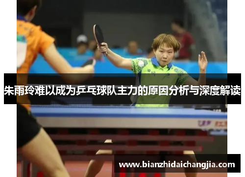 朱雨玲难以成为乒乓球队主力的原因分析与深度解读
