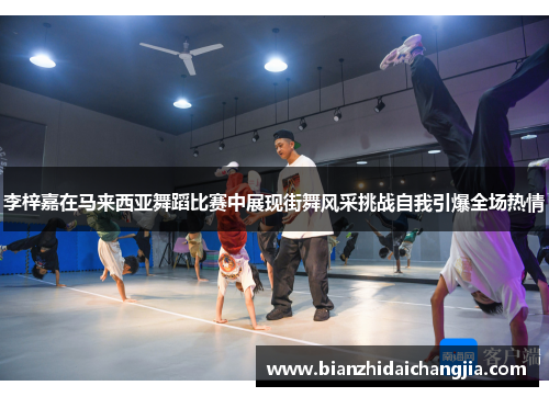 李梓嘉在马来西亚舞蹈比赛中展现街舞风采挑战自我引爆全场热情 李梓嘉在马来西亚舞蹈比赛中展现街舞风采挑战自我引爆全场热情