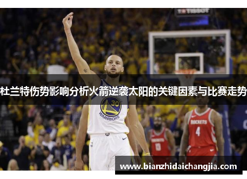 杜兰特伤势影响分析火箭逆袭太阳的关键因素与比赛走势 杜兰特伤势影响分析火箭逆袭太阳的关键因素与比赛走势