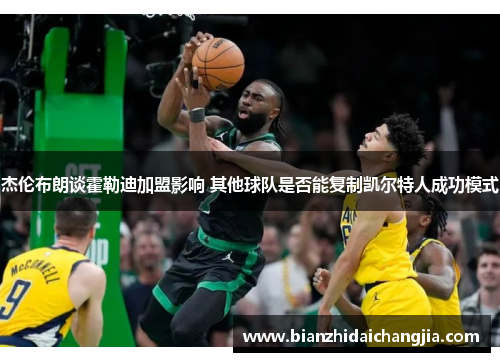 杰伦布朗谈霍勒迪加盟影响 其他球队是否能复制凯尔特人成功模式